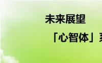 未来展望 | 「心智体」系统全面解析