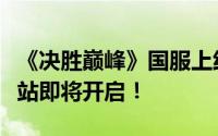 《决胜巅峰》国服上线倒计时：福利满满集结站即将开启！