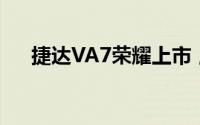 捷达VA7荣耀上市，品质卓越引领期待