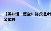 《黑神话：悟空》贺岁短片惊艳亮相，女主美貌被赞神似亢金星君