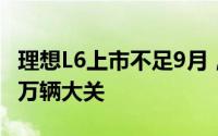 理想L6上市不足9月，累计交付量强势突破20万辆大关