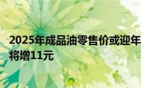 2025年成品油零售价或迎年内第二次上调，加满一箱油费用将增11元