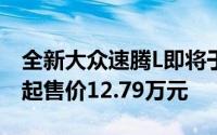 全新大众速腾L即将于三季度亮相，现款车型起售价12.79万元