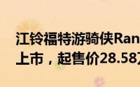 江铃福特游骑侠Range FX4沙狐特别版震撼上市，起售价28.58万元