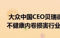  大众中国CEO贝瑞德：积极应对竞争，警惕不健康内卷损害行业