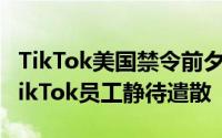 TikTok美国禁令前夕，用户蜂拥至小红书；TikTok员工静待遣散