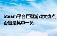 Steam平台巨型游戏大盘点：400GB容量极限挑战，看你是否曾是其中一员