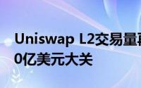 Uniswap L2交易量再创新高，成功突破5000亿美元大关