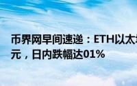 币界网早间速递：ETH以太坊价格跌破关键点位3326.18美元，日内跌幅达01%