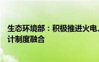 生态环境部：积极推进火电、钢铁等行业排污许可与环境统计制度融合