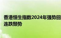 香港恒生指数2024年强势回升，全年收涨17.9%，终结四年连跌颓势