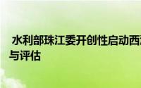  水利部珠江委开创性启动西江干流水生态保护目标综合调查与评估