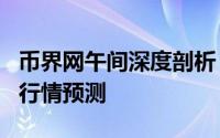 币界网午间深度剖析：比特币BTC价格走势与行情预测