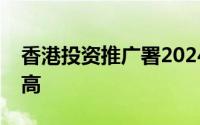 香港投资推广署2024年招商引资业绩再创新高