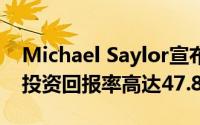 Michael Saylor宣布：我司第四季度比特币投资回报率高达47.8%