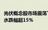 光伏概念股市场震荡下挫，中信博股价短线跳水跌幅超15%