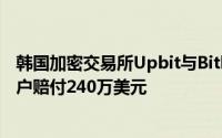 韩国加密交易所Upbit与Bithumb因戒严期网络故障，向用户赔付240万美元