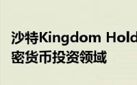 沙特Kingdom Holding公司明确拒绝涉足加密货币投资领域