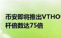 币安即将推出VTHOUSDT永续合约，最高杠杆倍数达75倍