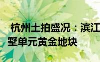  杭州土拍盛况：滨江集团斥资54.56亿竞夺湖墅单元黄金地块