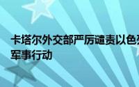 卡塔尔外交部严厉谴责以色列在约旦河西岸杰宁地区大规模军事行动