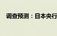 调查预测：日本央行或将于周五宣布加息