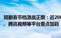 短剧春节档激战正酣：近2000部作品角逐，小红书、爱奇艺、腾讯视频等平台重点加码