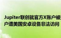 Jupiter联创就官方X账户被盗事件发声：疑因员工失联，账户遭美国安卓设备非法访问