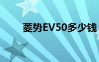 菱势EV50多少钱？选车秘籍全攻略