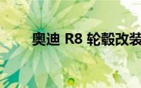 奥迪 R8 轮毂改装有什么注意事项？