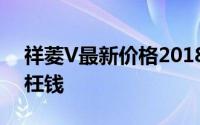 祥菱V最新价格2018款大公开，买车不花冤枉钱