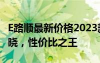 E路顺最新价格2023款，各配置车型售价全揭晓，性价比之王