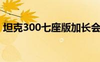 坦克300七座版加长会采用新的动力系统吗？