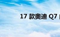 17 款奥迪 Q7 内饰质量怎么样