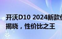 开沃D10 2024新款价格，各配置车型售价全揭晓，性价比之王