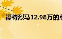 福特烈马12.98万的版本内饰配置丰富吗？