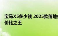 宝马X5多少钱 2025款落地价，各配置车型售价全揭晓，性价比之王